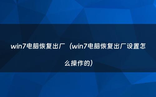 win7电脑恢复出厂(win7电脑恢复出厂设置怎么操作的)