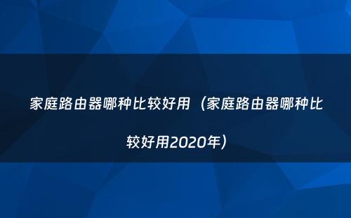 家庭路由器哪种比较好用（家庭路由器哪种比较好用2020年）