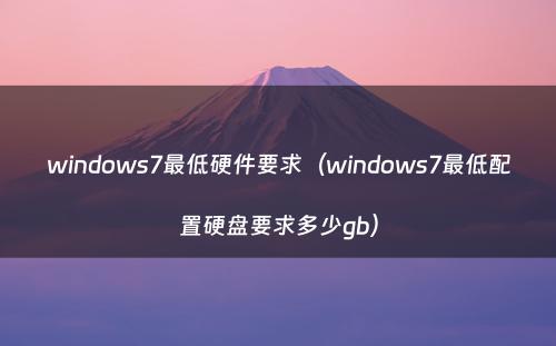 windows7最低硬件要求（windows7最低配置硬盘要求多少gb）
