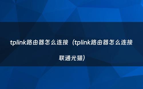 tplink路由器怎么连接（tplink路由器怎么连接联通光猫）