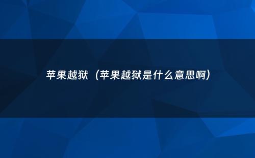苹果越狱(苹果越狱是什么意思啊)