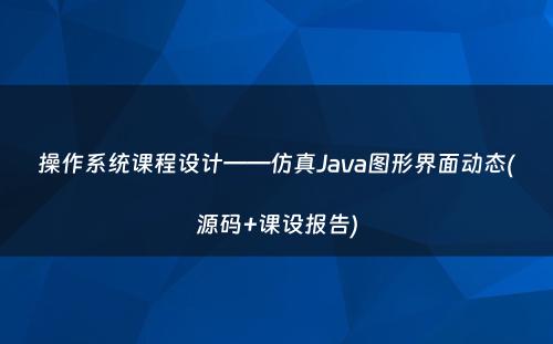 操作系统课程设计——仿真Java图形界面动态(源码+课设报告)