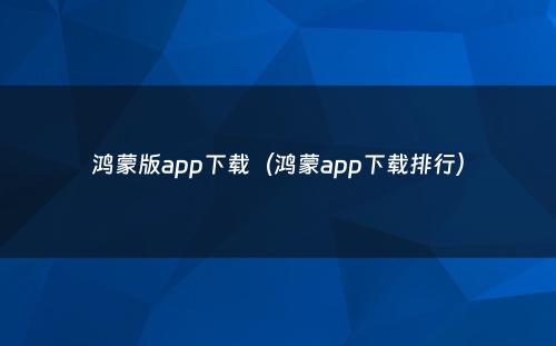 鸿蒙版app下载（鸿蒙app下载排行）