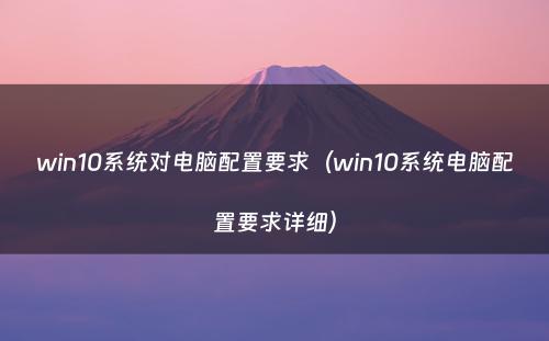 win10系统对电脑配置要求（win10系统电脑配置要求详细）