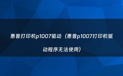 惠普打印机p1007驱动（惠普p1007打印机驱动程序无法使用）