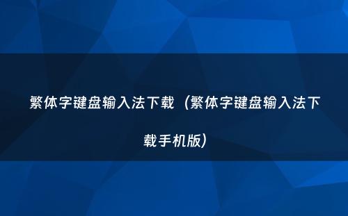 繁体字键盘输入法下载（繁体字键盘输入法下载手机版）