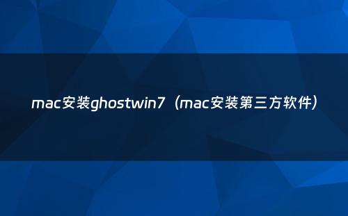 mac安装ghostwin7(mac安装第三方软件)