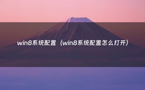 win8系统配置（win8系统配置怎么打开）