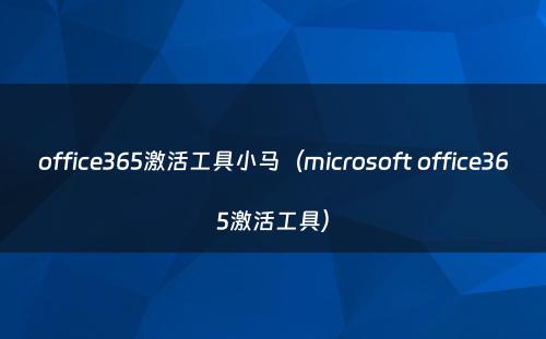 office365激活工具小马（microsoft office365激活工具）