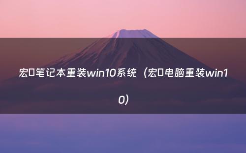 宏碁笔记本重装win10系统(宏碁电脑重装win10)