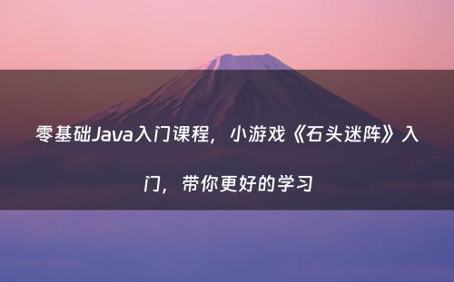零基础Java入门课程，小游戏《石头迷阵》入门，带你更好的学习
