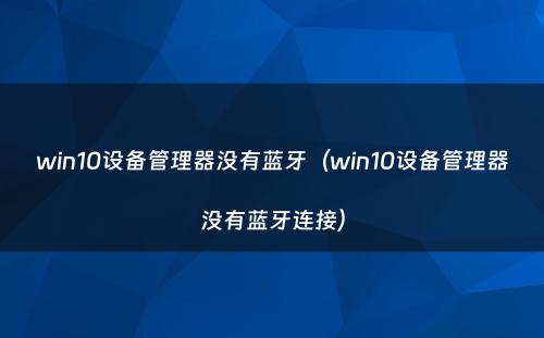 win10设备管理器没有蓝牙（win10设备管理器没有蓝牙连接）