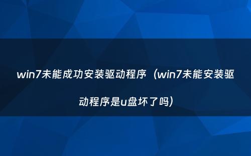 win7未能成功安装驱动程序（win7未能安装驱动程序是u盘坏了吗）