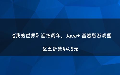 《我的世界》迎15周年，Java+ 基岩版游戏国区五折售44.5元