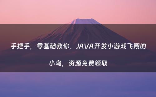 手把手，零基础教你，JAVA开发小游戏飞翔的小鸟，资源免费领取