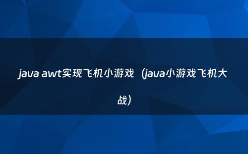 java awt实现飞机小游戏（java小游戏飞机大战）