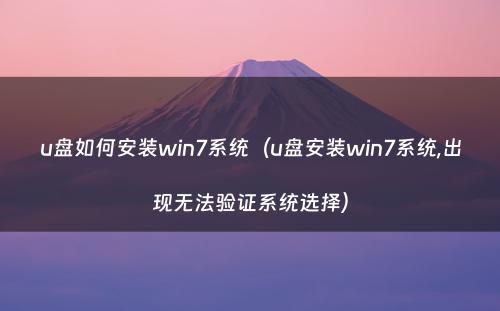 u盘如何安装win7系统(u盘安装win7系统,出现无法验证系统选择)