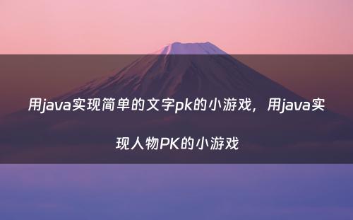 用java实现简单的文字pk的小游戏，用java实现人物PK的小游戏