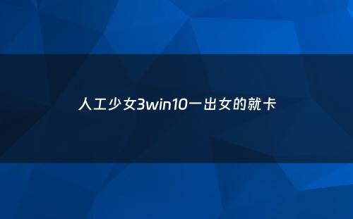 人工少女3win10一出女的就卡
