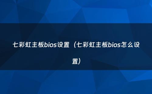 七彩虹主板bios设置（七彩虹主板bios怎么设置）