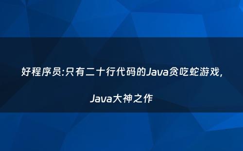 好程序员:只有二十行代码的Java贪吃蛇游戏，Java大神之作