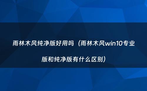 雨林木风纯净版好用吗(雨林木风win10专业版和纯净版有什么区别)