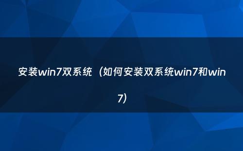安装win7双系统（如何安装双系统win7和win7）
