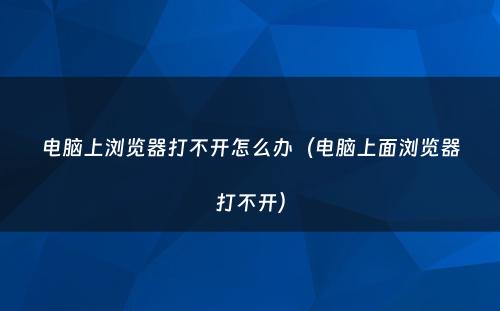 电脑上浏览器打不开怎么办(电脑上面浏览器打不开)