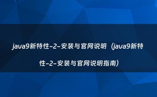 java9新特性-2-安装与官网说明（java9新特性-2-安装与官网说明指南）