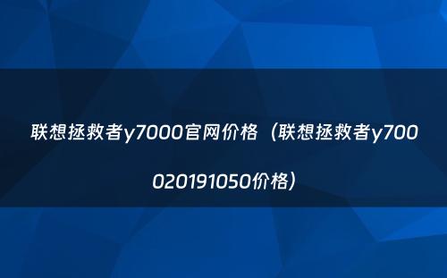 联想拯救者y7000官网价格(联想拯救者y700020191050价格)