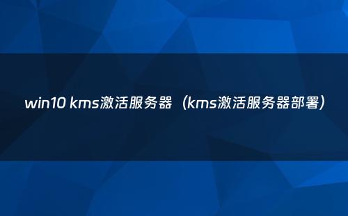 win10 kms激活服务器(kms激活服务器部署)