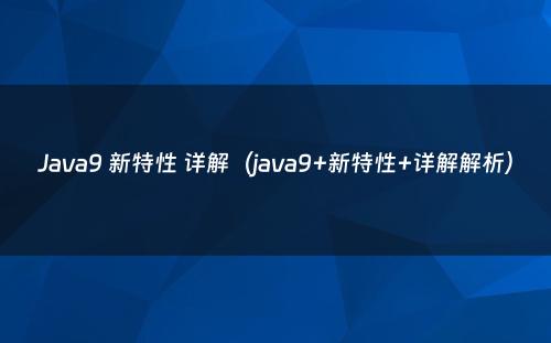 Java9 新特性 详解（java9+新特性+详解解析）