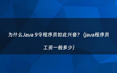 为什么Java 9令程序员如此兴奋?（java程序员工资一般多少）