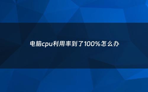 电脑cpu利用率到了100%怎么办