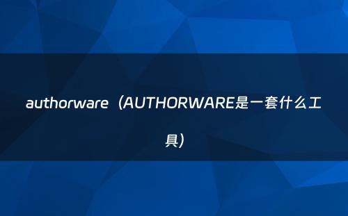 authorware（AUTHORWARE是一套什么工具）