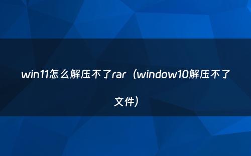 win11怎么解压不了rar（window10解压不了文件）