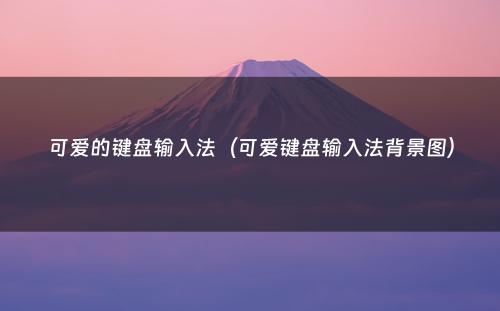 可爱的键盘输入法（可爱键盘输入法背景图）