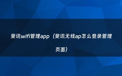 斐讯wifi管理app（斐讯无线ap怎么登录管理页面）