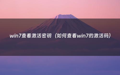 win7查看激活密钥(如何查看win7的激活码)