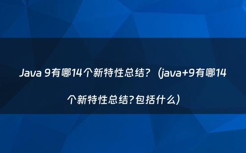 Java 9有哪14个新特性总结?（java+9有哪14个新特性总结?包括什么）
