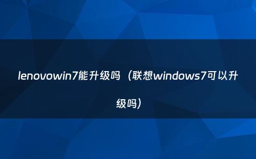 lenovowin7能升级吗(联想windows7可以升级吗)