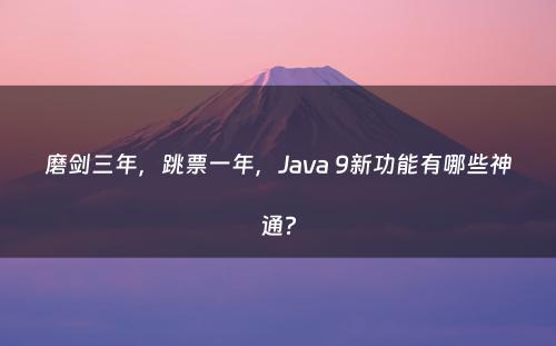 磨剑三年，跳票一年，Java 9新功能有哪些神通?