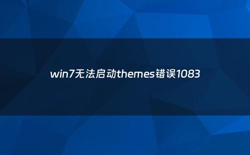 win7无法启动themes错误1083