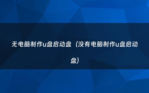 无电脑制作u盘启动盘(没有电脑制作u盘启动盘)