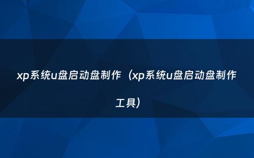 xp系统u盘启动盘制作(xp系统u盘启动盘制作工具)