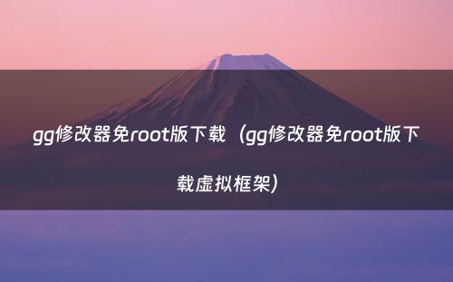 gg修改器免root版下载(gg修改器免root版下载虚拟框架)