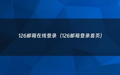 126邮箱在线登录（126邮箱登录首页）