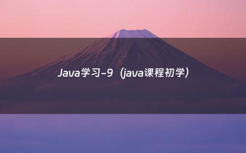Java学习-9（java课程初学）