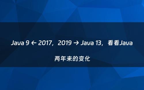 Java 9 ← 2017，2019 → Java 13，看看Java两年来的变化