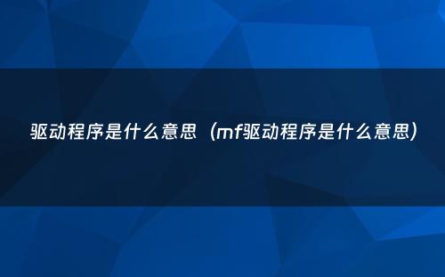 驱动程序是什么意思(mf驱动程序是什么意思)